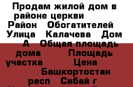 Продам жилой дом в районе церкви 6x12.  › Район ­ Обогатителей › Улица ­ Калачева › Дом ­ 33А › Общая площадь дома ­ 72 › Площадь участка ­ 900 › Цена ­ 2 200 000 - Башкортостан респ., Сибай г. Недвижимость » Дома, коттеджи, дачи продажа   . Башкортостан респ.,Сибай г.